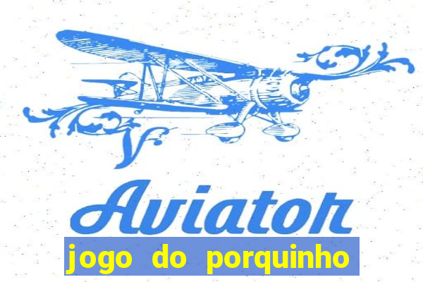 jogo do porquinho que ganha dinheiro